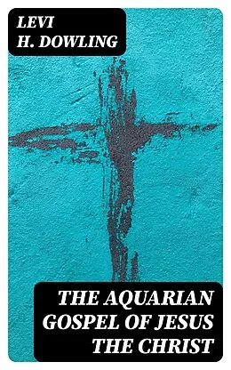 E-Book (epub) The Aquarian Gospel of Jesus the Christ von Levi H. Dowling