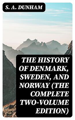 eBook (epub) The History of Denmark, Sweden, and Norway (The Complete Two-Volume Edition) de S. A. Dunham