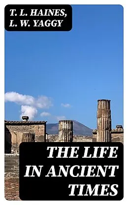 E-Book (epub) The Life in Ancient Times von T. L. Haines, L. W. Yaggy