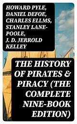 E-Book (epub) The History of Pirates &amp; Piracy (The Complete Nine-Book Edition) von Howard Pyle, Daniel Defoe, Charles Ellms