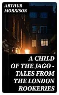 E-Book (epub) A Child of the Jago - Tales from the London Rookeries von Arthur Morrison