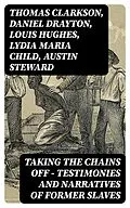 E-Book (epub) Taking the Chains Off - Testimonies and Narratives of Former Slaves von Thomas Clarkson, Daniel Drayton, Louis Hughes