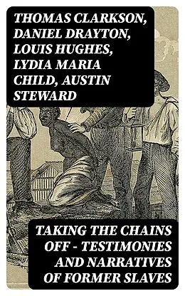 E-Book (epub) Taking the Chains Off - Testimonies and Narratives of Former Slaves von Thomas Clarkson, Daniel Drayton, Louis Hughes