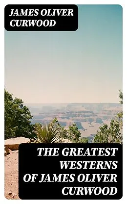 E-Book (epub) The Greatest Westerns of James Oliver Curwood von James Oliver Curwood