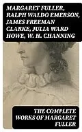 E-Book (epub) The Complete Works of Margaret Fuller von Margaret Fuller, Ralph Waldo Emerson, James Freeman Clarke