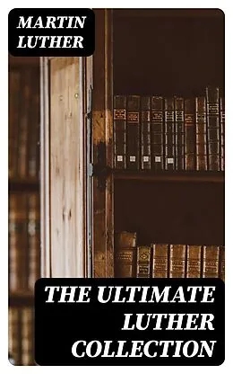 E-Book (epub) The Ultimate Luther Collection von Martin Luther