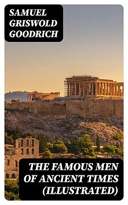 E-Book (epub) The Famous Men of Ancient Times (Illustrated) von Samuel Griswold Goodrich