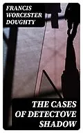 E-Book (epub) The Cases of Detectove Shadow von Francis Worcester Doughty