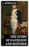 E-Book (epub) The Story of Napoleon and Blücher von L. Mühlbach