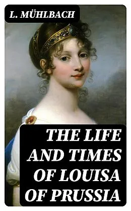 E-Book (epub) The Life and Times of Louisa of Prussia von L. Mühlbach