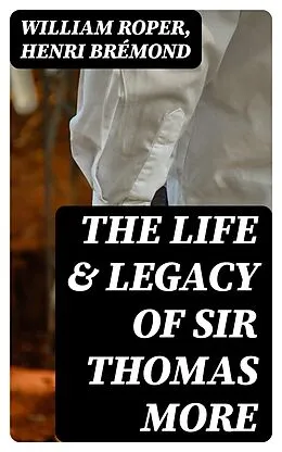 E-Book (epub) The Life &amp; Legacy of Sir Thomas More von William Roper, Henri Brémond