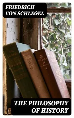E-Book (epub) The Philosophy of History von Friedrich von Schlegel