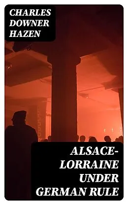 E-Book (epub) Alsace-Lorraine under German Rule von Charles Downer Hazen