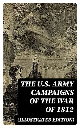 E-Book (epub) The U.S. Army Campaigns of the War of 1812 (Illustrated Edition) von Center of Military History, John R. Maass, Steven J. Rauch