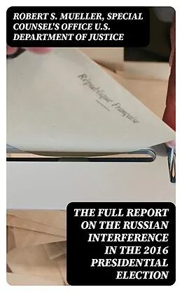E-Book (epub) The Full Report on the Russian Interference in the 2016 Presidential Election von Robert S. Mueller, Special Counsel's Office U.S. Department of Justice