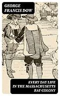 E-Book (epub) Every Day Life in the Massachusetts Bay Colony von George Francis Dow
