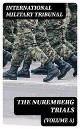 E-Book (epub) The Nuremberg Trials (Volume 5) von International Military Tribunal