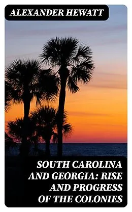 E-Book (epub) South Carolina and Georgia: Rise and Progress of the Colonies von Alexander Hewatt