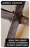 E-Book (epub) Jesus the Christ - A Study According to Holy Scriptures von James E. Talmage