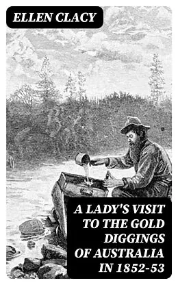 E-Book (epub) A Lady's Visit to the Gold Diggings of Australia in 1852-53 von Ellen Clacy