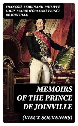 E-Book (epub) Memoirs (Vieux Souvenirs) of the Prince de Joinville von François-Ferdinand-Philippe-Louis-Marie d'Orléans prince de Join