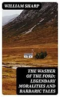 E-Book (epub) The Washer of the Ford: Legendary moralities and barbaric tales von William Sharp