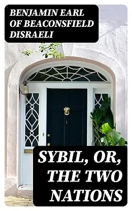 E-Book (epub) Sybil, Or, The Two Nations von Benjamin Earl of Beaconsfield Disraeli
