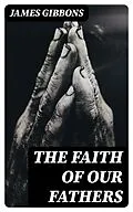 E-Book (epub) The Faith of Our Fathers von James Gibbons