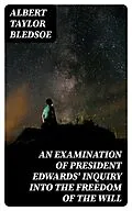 E-Book (epub) An Examination of President Edwards' Inquiry into the Freedom of the Will von Albert Taylor Bledsoe