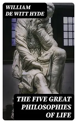E-Book (epub) The Five Great Philosophies of Life von William De Witt Hyde