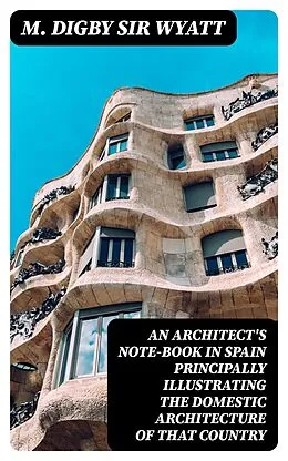 E-Book (epub) An Architect's Note-Book in Spain principally illustrating the domestic architecture of that country von M. Digby Sir Wyatt