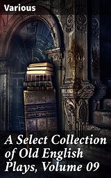 eBook (epub) A Select Collection of Old English Plays, Volume 09 de Various