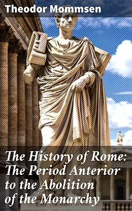 E-Book (epub) The History of Rome: The Period Anterior to the Abolition of the Monarchy von Theodor Mommsen