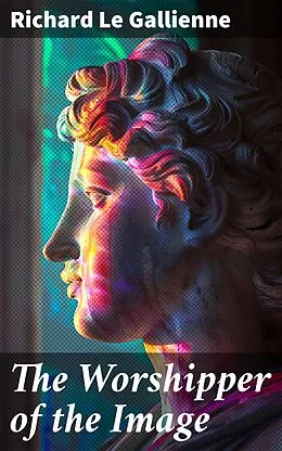 E-Book (epub) The Worshipper of the Image von Richard Le Gallienne
