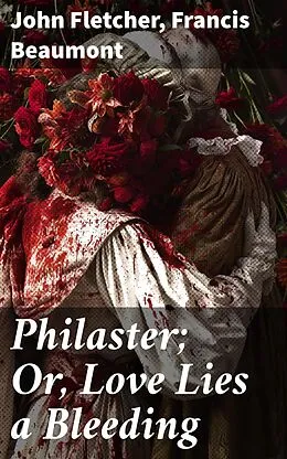E-Book (epub) Philaster; Or, Love Lies a Bleeding von John Fletcher, Francis Beaumont