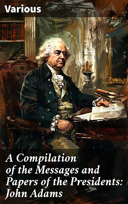 eBook (epub) A Compilation of the Messages and Papers of the Presidents: John Adams de Various