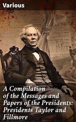 eBook (epub) A Compilation of the Messages and Papers of the Presidents: Presidents Taylor and Fillmore de Various