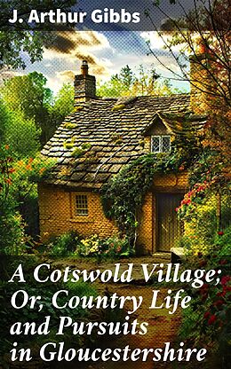 eBook (epub) A Cotswold Village; Or, Country Life and Pursuits in Gloucestershire de J. Arthur Gibbs