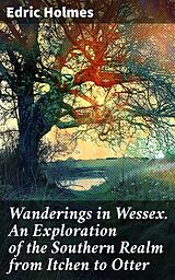 eBook (epub) Wanderings in Wessex. An Exploration of the Southern Realm from Itchen to Otter de Edric Holmes