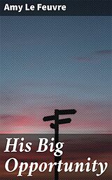 eBook (epub) His Big Opportunity de Amy Le Feuvre