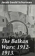 E-Book (epub) The Balkan Wars: 1912-1913. von Jacob Gould Schurman