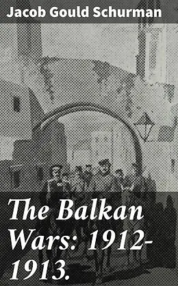 E-Book (epub) The Balkan Wars: 1912-1913. von Jacob Gould Schurman