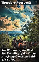 eBook (epub) The Winning of the West: The Founding of the Trans-Alleghany Commonwealths, 1784-1790 de Theodore Roosevelt