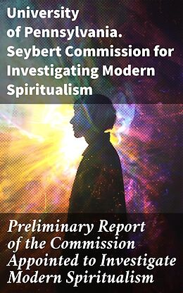 eBook (epub) Preliminary Report of the Commission Appointed to Investigate Modern Spiritualism de University of Pennsylvania. Seybert Commission for Investigating