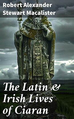 eBook (epub) The Latin &amp; Irish Lives of Ciaran de Robert Alexander Stewart Macalister