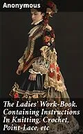 E-Book (epub) The Ladies' Work-Book. Containing Instructions In Knitting, Crochet, Point-Lace, etc von Anonymous