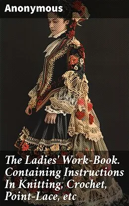 E-Book (epub) The Ladies' Work-Book. Containing Instructions In Knitting, Crochet, Point-Lace, etc von Anonymous