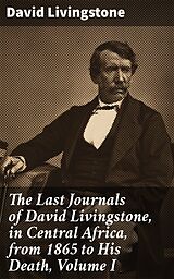 E-Book (epub) The Last Journals of David Livingstone, in Central Africa, from 1865 to His Death, Volume I von David Livingstone