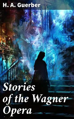 E-Book (epub) Stories of the Wagner Opera von H. A. Guerber