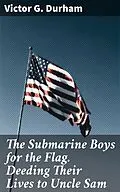 E-Book (epub) The Submarine Boys for the Flag. Deeding Their Lives to Uncle Sam von Victor G. Durham